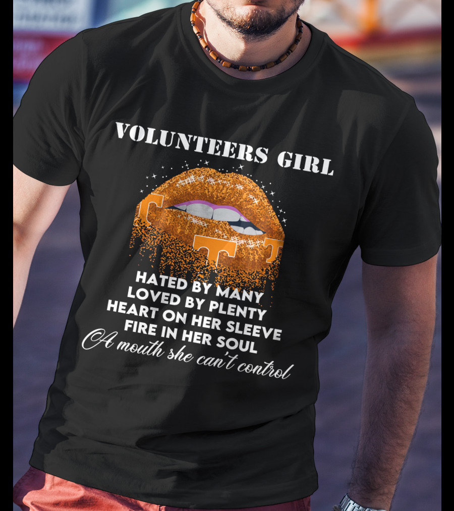 Volunteers Girl Hated By Many Loved By Plenty Heart On Her Sleeve Fire In Her Soul A Mouth She Can't Control T-Shirt