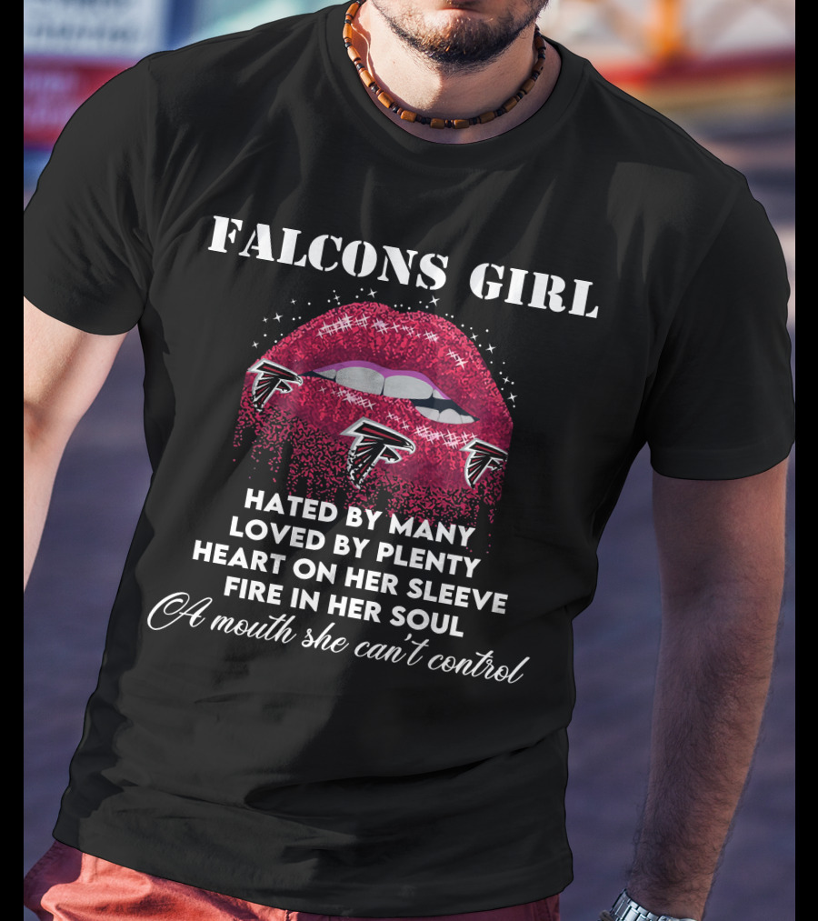 FALCONS GIRL Hated By Many Loved By Plenty Heart On Her Sleeve Fire In Her Soul A Mouth She Can't Control T-Shirt