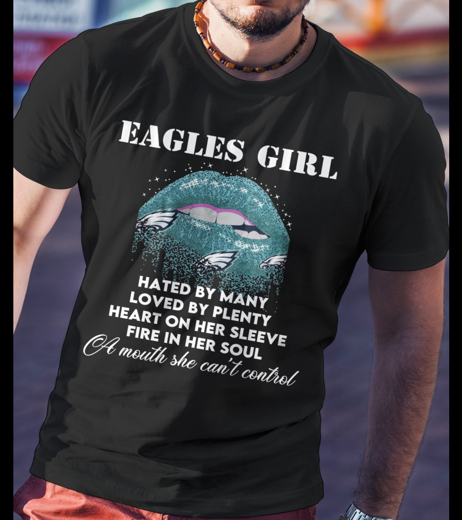 Eagles Girl Hated By Many Loved By Plenty Heart On Her Sleeve Fire In Her Soul A Mouth She Can't Control T-Shirt