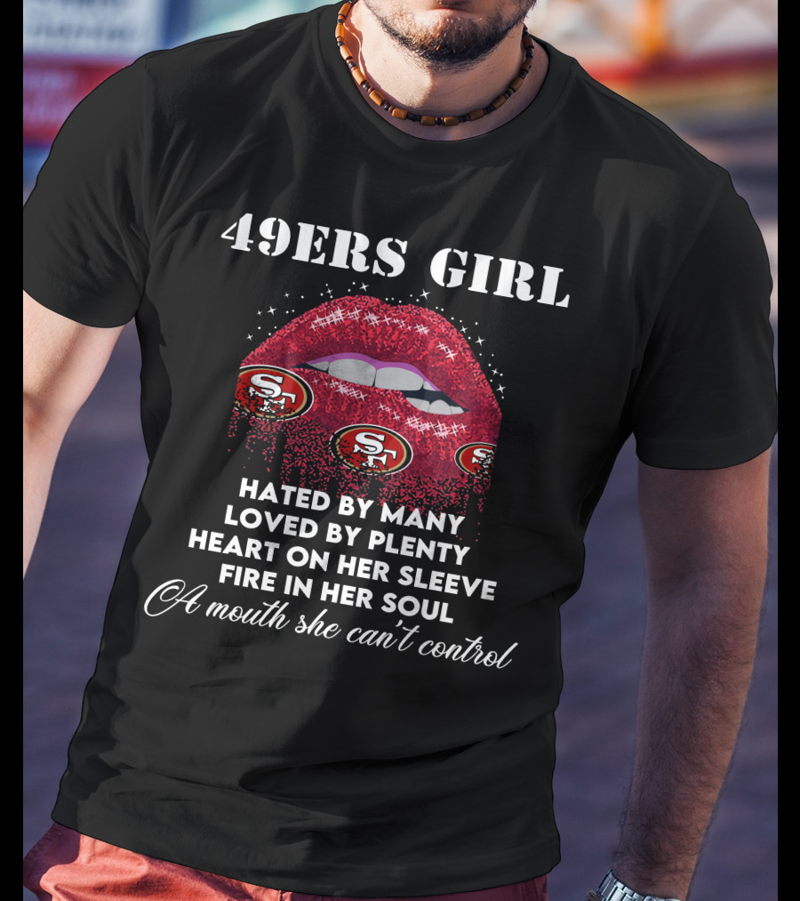 49ers Girl Hated By Many Loved By Plenty Heart On Her Sleeve Fire In Her Soul A Mouth She Can't Control T-Shirt