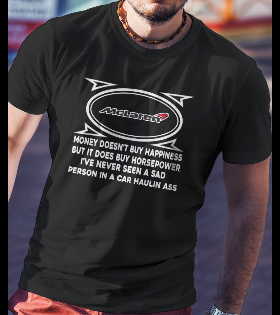 McLaren Money Doesn't Buy Happiness But It Does Buy Horsepower I've Never Seen A Sad Person In A Car Haulin Ass T-Shirt