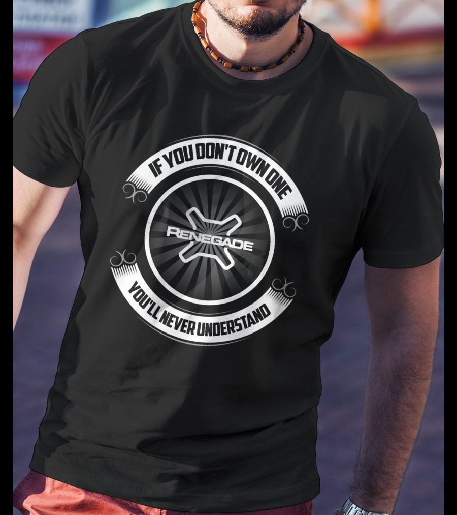 If You Don't Own One You'll Never Understand Renegade T-Shirt