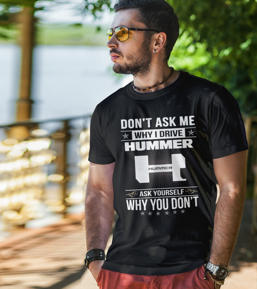 Don't Ask ME Why I Drive Hummer Ask Yourself Why You Don't T-Shirt