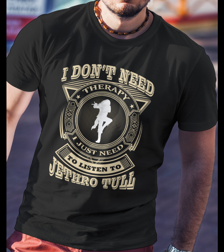 I Don't Need Therapy I Just Need To Listen To Jethro Tull T-Shirt