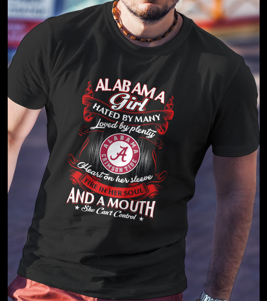 Alabama Girl Hated By Many Loved By Plenty Crimson Tide Heart On Her Sleeve Fire In Her Soul Mouth She Can't Control T-Shirt