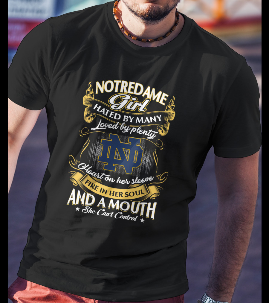 Notre Dame Girl Hated By Many Loved By Plenty Heart On Her Sleeve Fire In Her Soul And A Mouth She Can't Control T-Shirt