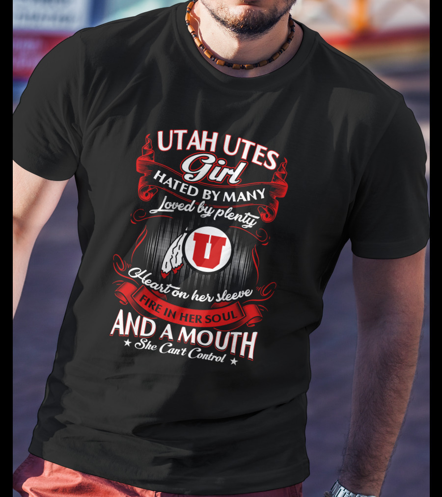 Utah Utes Girl Hated By Many Loved By Plenty Heart On Her Sleeve Fire In Her Soul And A Mouth She Can't Control T-Shirt