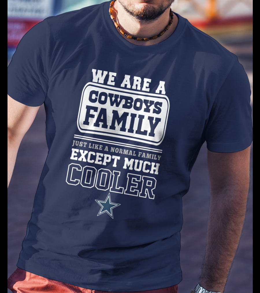 We Are A Dallas Cowboys Family Just Like A Normal Family Except Much Cooler T-Shirt
