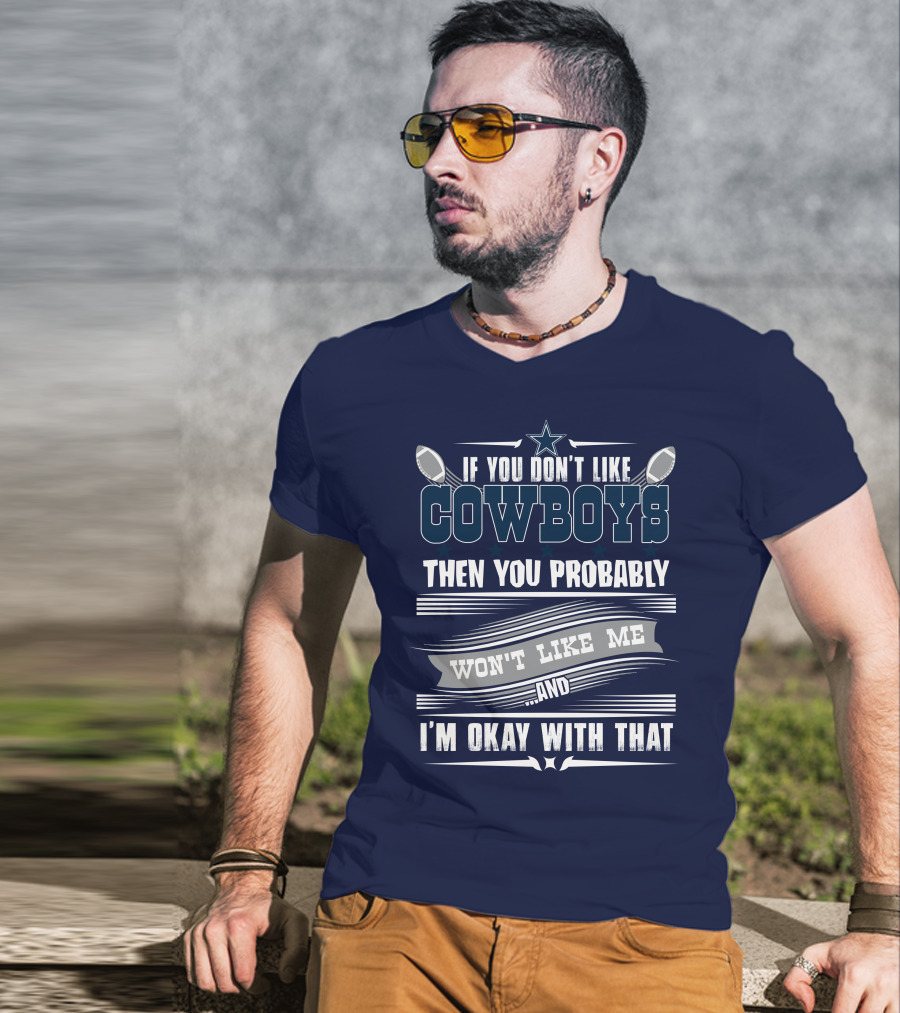 Dallas Cowboys If You Don't Like Cowboys Then You Probably Won't Like Me And I'm Okay With That T-Shirt