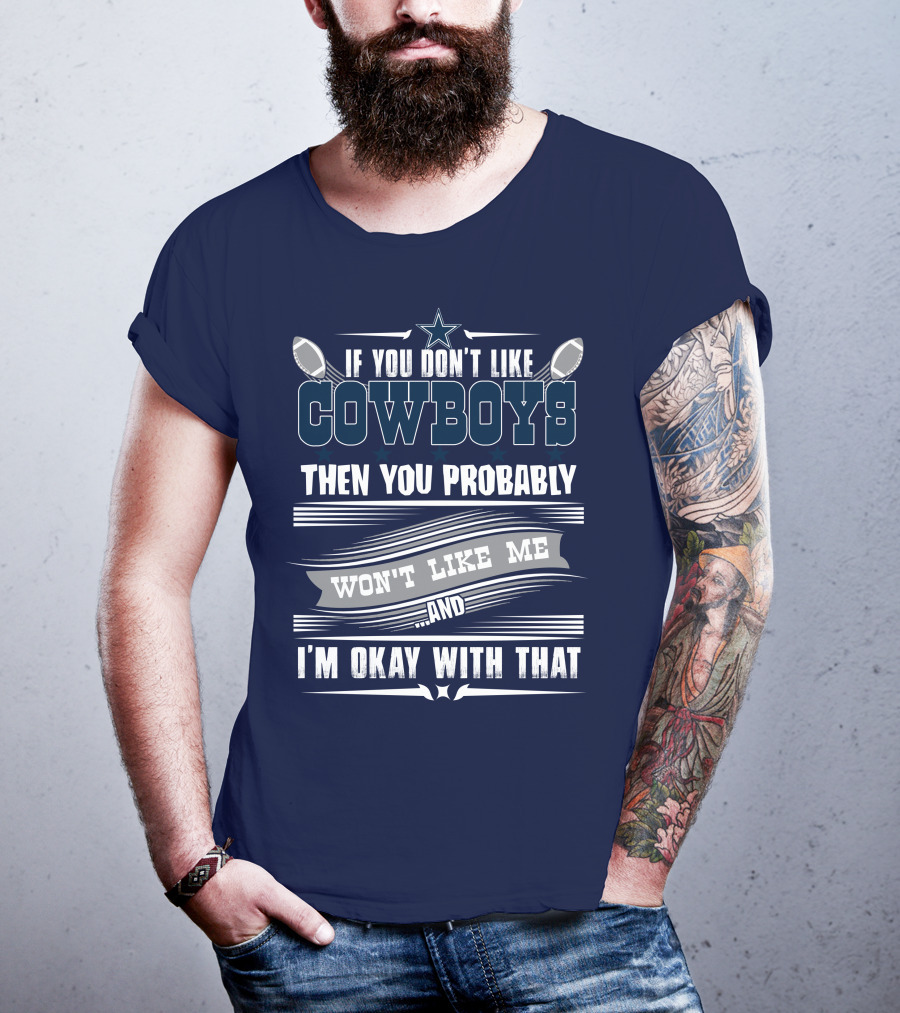 Dallas Cowboys If You Don't Like Cowboys Then You Probably Won't Like Me And I'm Okay With That T-Shirt