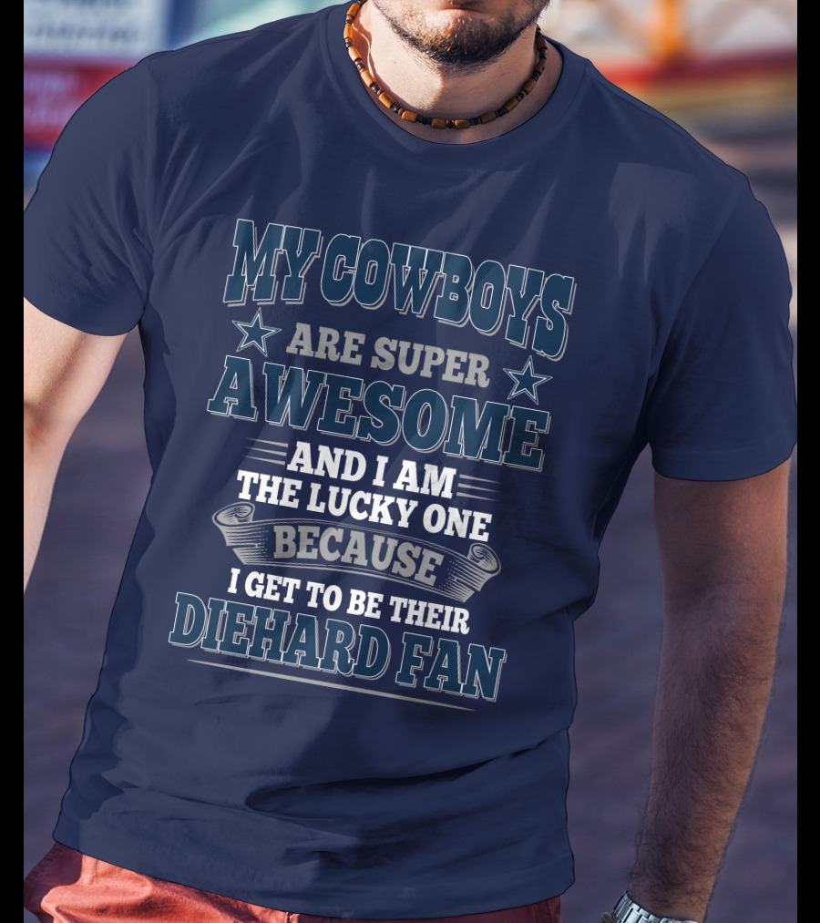 My Cowboys Are Super Awesome And I Am The Lucky One Because I Get To Be Their Diehard Fan T-Shirt