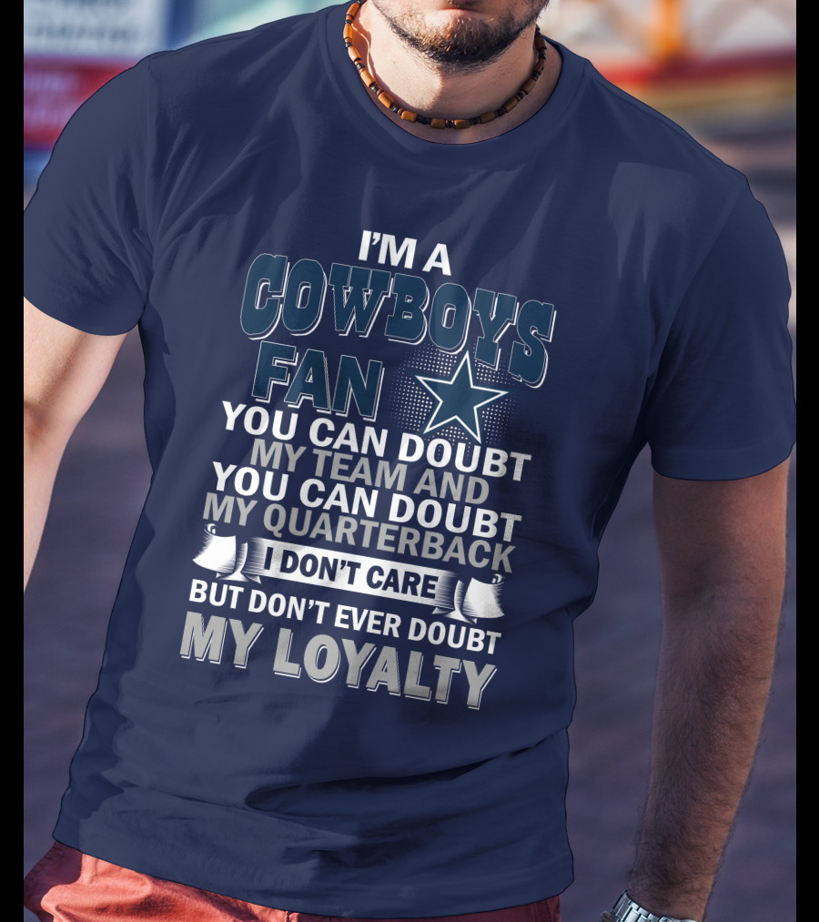I'm A Cowboys Fan You Can Doubt My Team And My Quarterback I Don't Care But Don't Ever Doubt My Loyalty T-Shirt