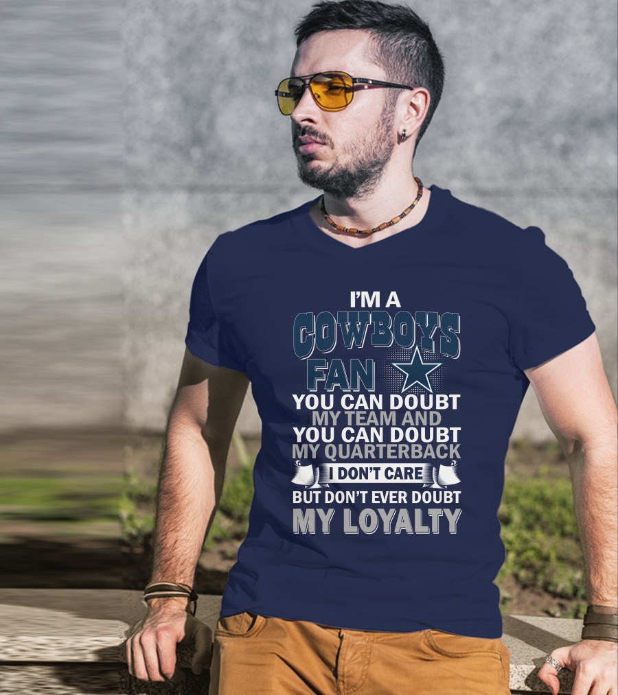 I'm A Cowboys Fan You Can Doubt My Team And My Quarterback I Don't Care But Don't Ever Doubt My Loyalty T-Shirt