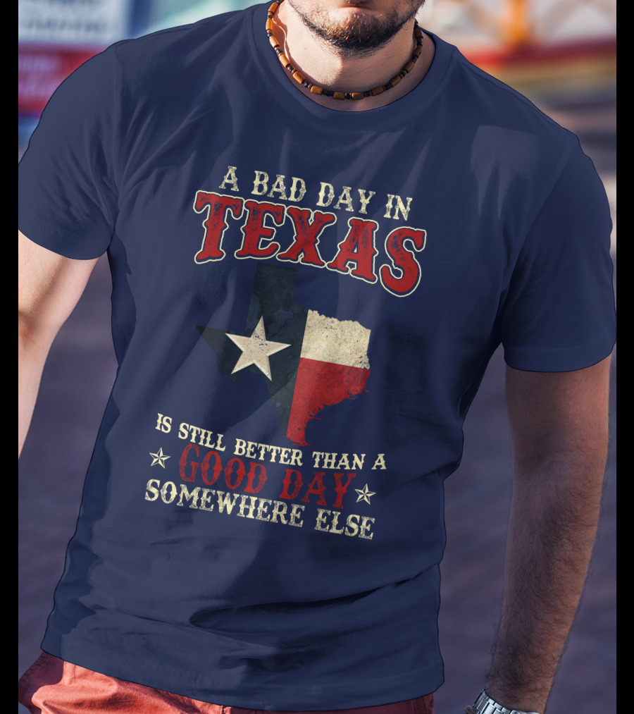 A Bad Day In Texas Is Still Better Than A Good Day Somewhere Else T-Shirt