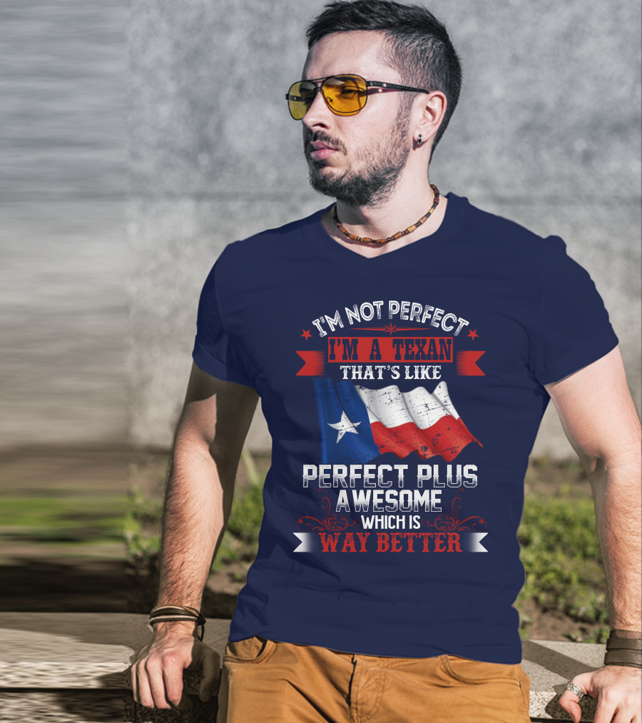 I'm Not Perfect I'm A Texan That's Like Perfect Plus Awesome Which Is Way Better T-Shirt