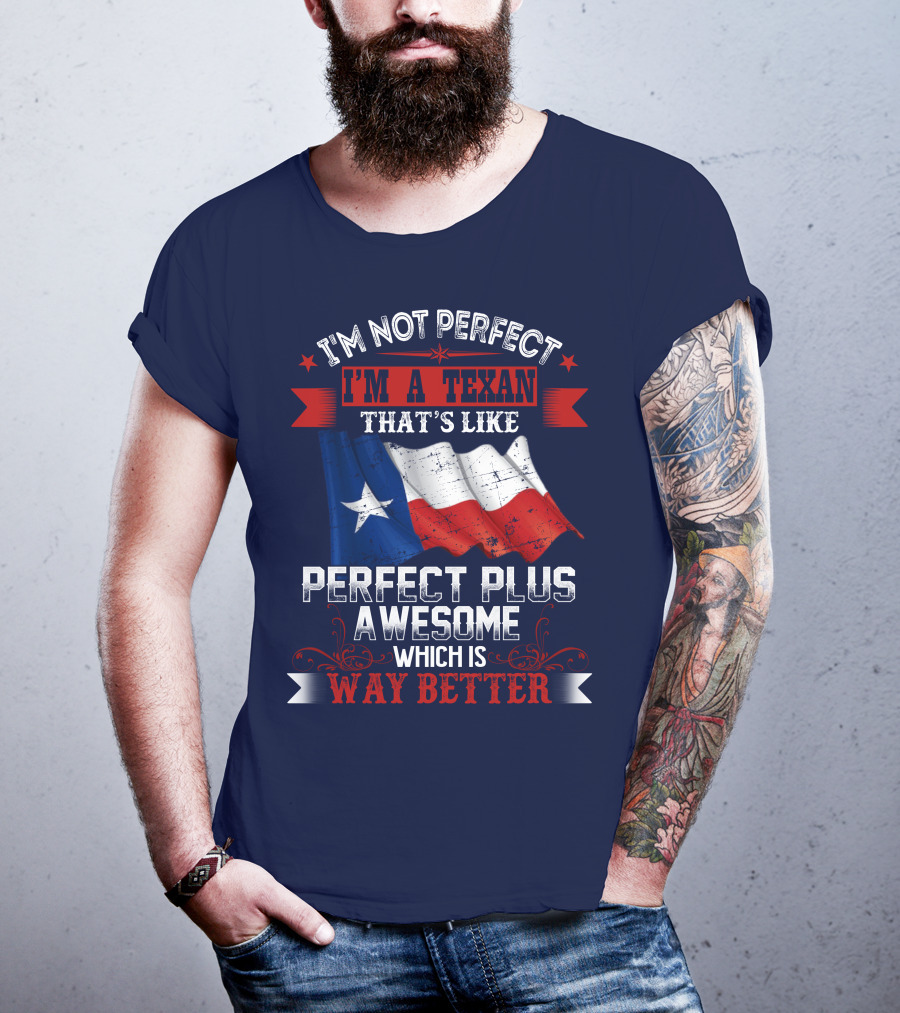 I'm Not Perfect I'm A Texan That's Like Perfect Plus Awesome Which Is Way Better T-Shirt
