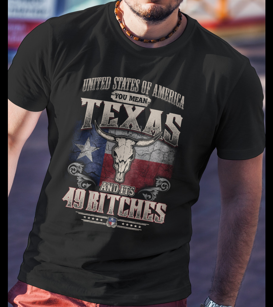 United States Of America You Mean Texas And Its 49 Bitches T-Shirt