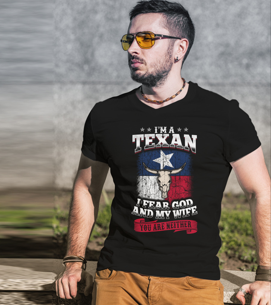 I'm A Texan I Fear God And My Wife You Are Neither T-Shirt