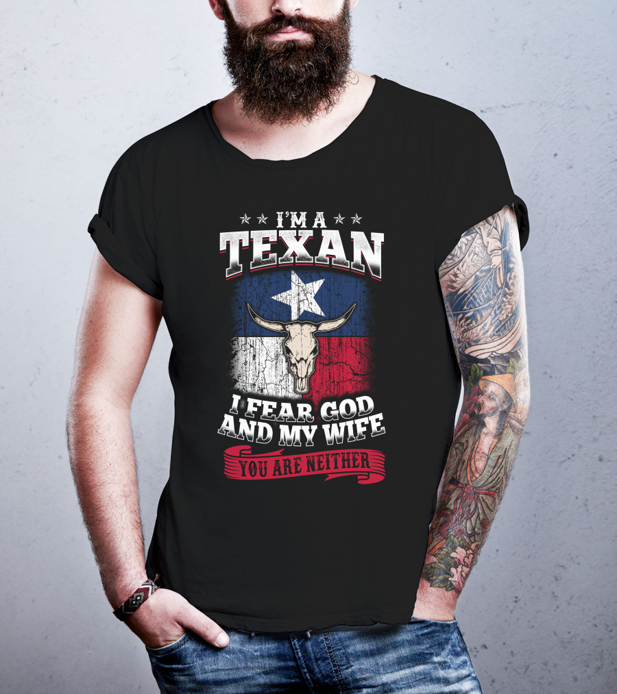 I'm A Texan I Fear God And My Wife You Are Neither T-Shirt