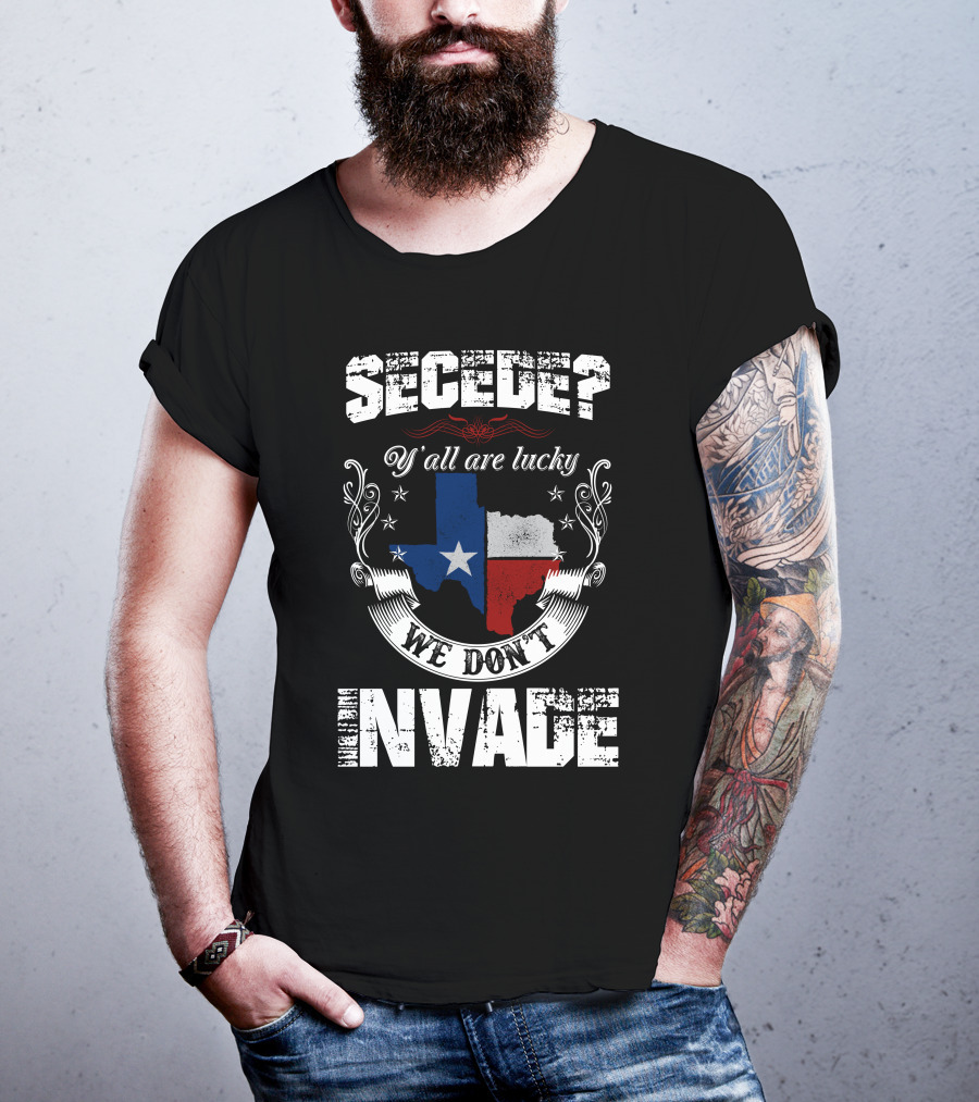 Secede? Y'all Are Lucky We Don't Invade Texas Flag Unity T-Shirt