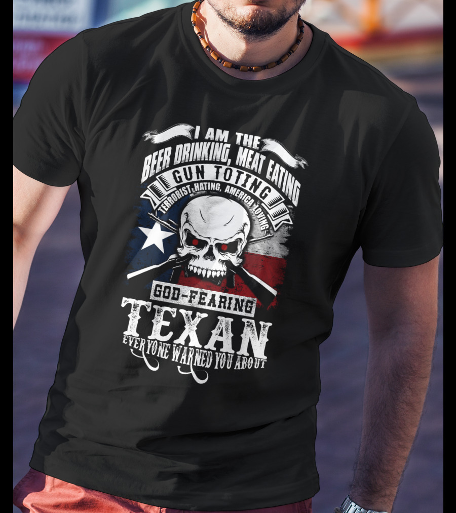 Beer Drinking Meat Eating Gun Toting God Fearing Texan Everyone Warned You About T-Shirt