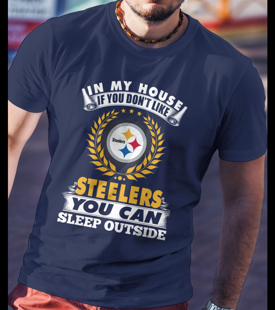 In My House If You Don't Like Steelers You Can Sleep Outside Pittsburgh Steelers T-Shirt