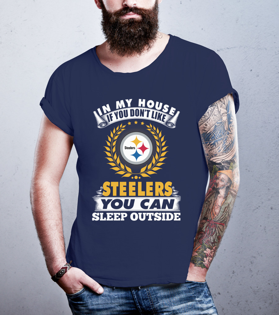 In My House If You Don't Like Steelers You Can Sleep Outside Pittsburgh Steelers T-Shirt