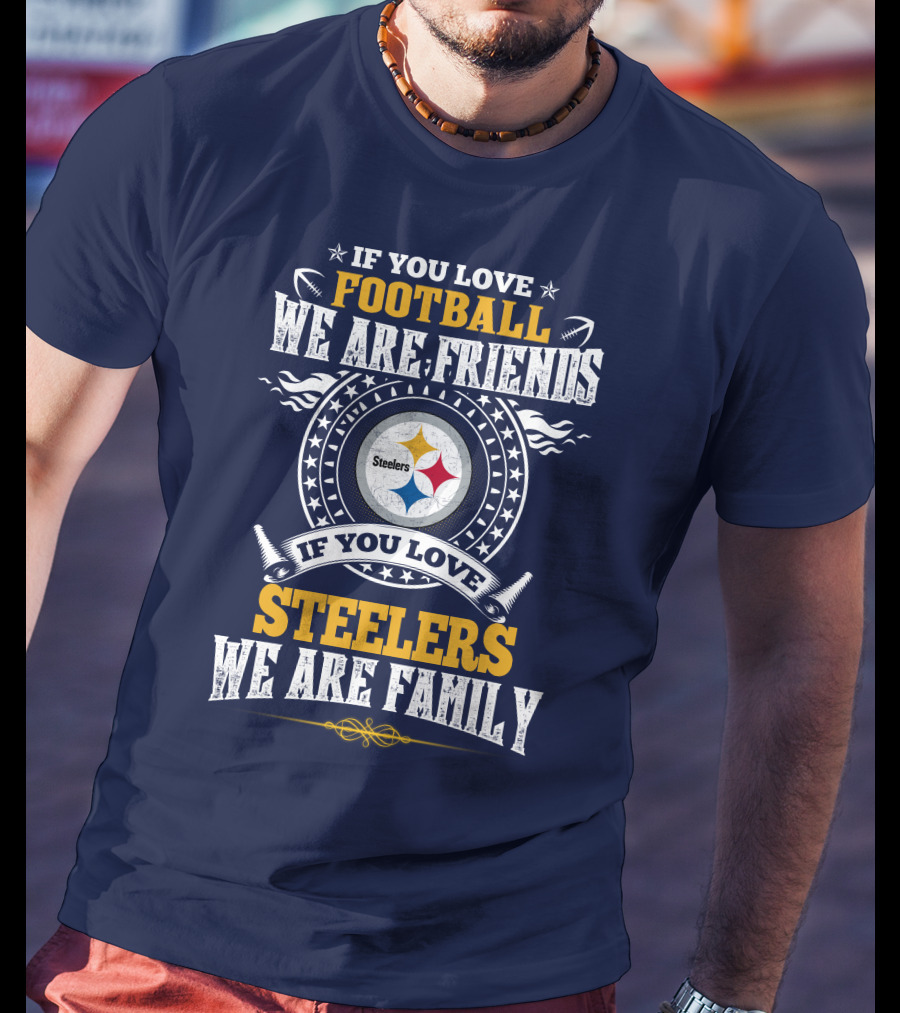 If You Love Football We Are Friends Steelers Family T-Shirt