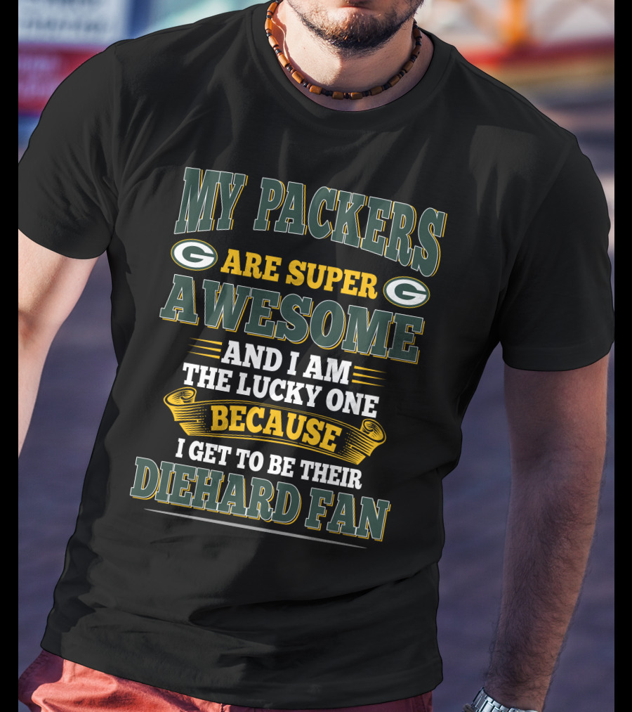 My Packers Are Super Awesome And I Am The Lucky One Because I Get To Be Their Diehard Fan T-Shirt