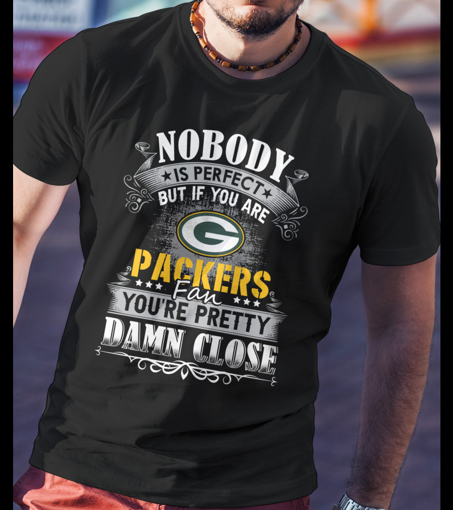 Nobody Is Perfect But If You Are Green Bay Packers Fan You're Pretty Damn Close T-Shirt