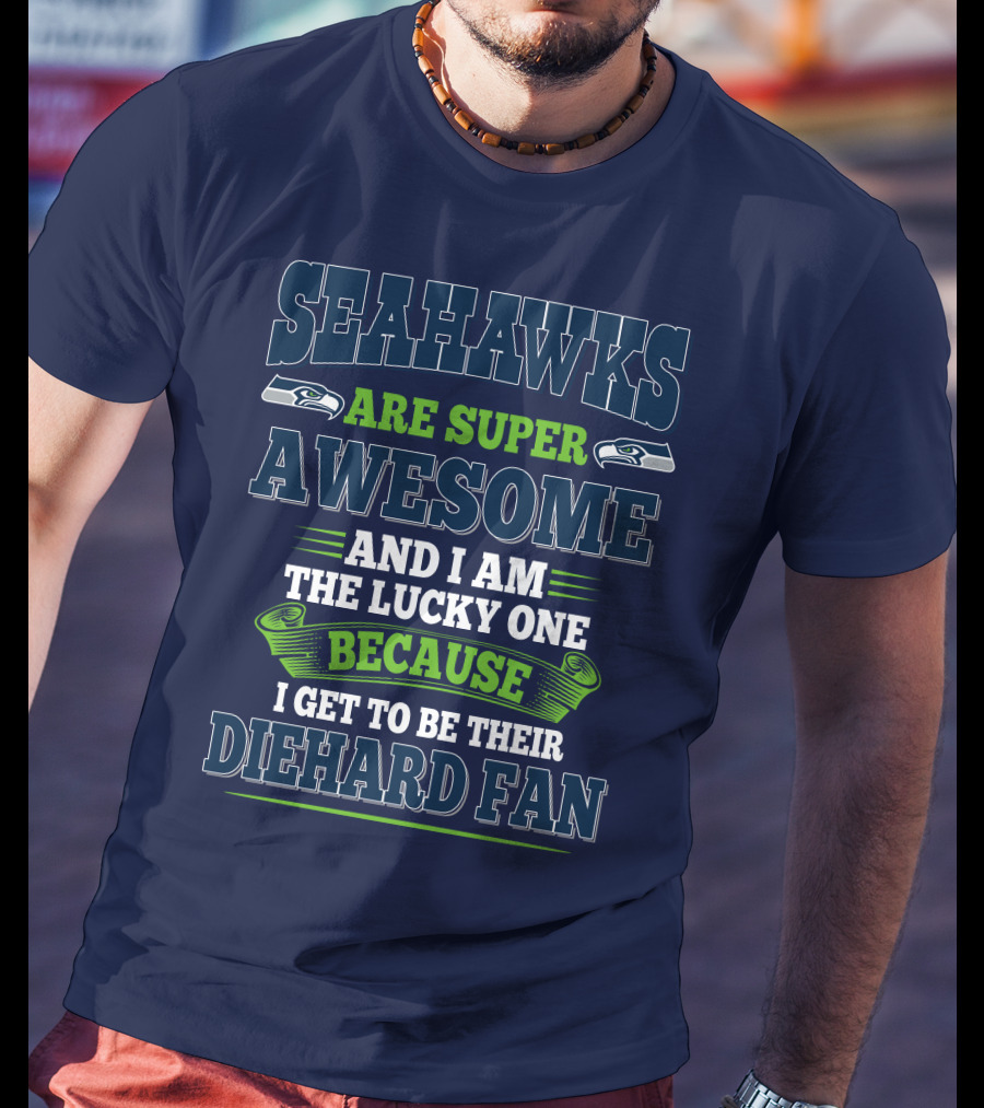 Seahawks Are Super Awesome And I Am The Lucky One Because I Get To Be Their Diehard Fan T-Shirt