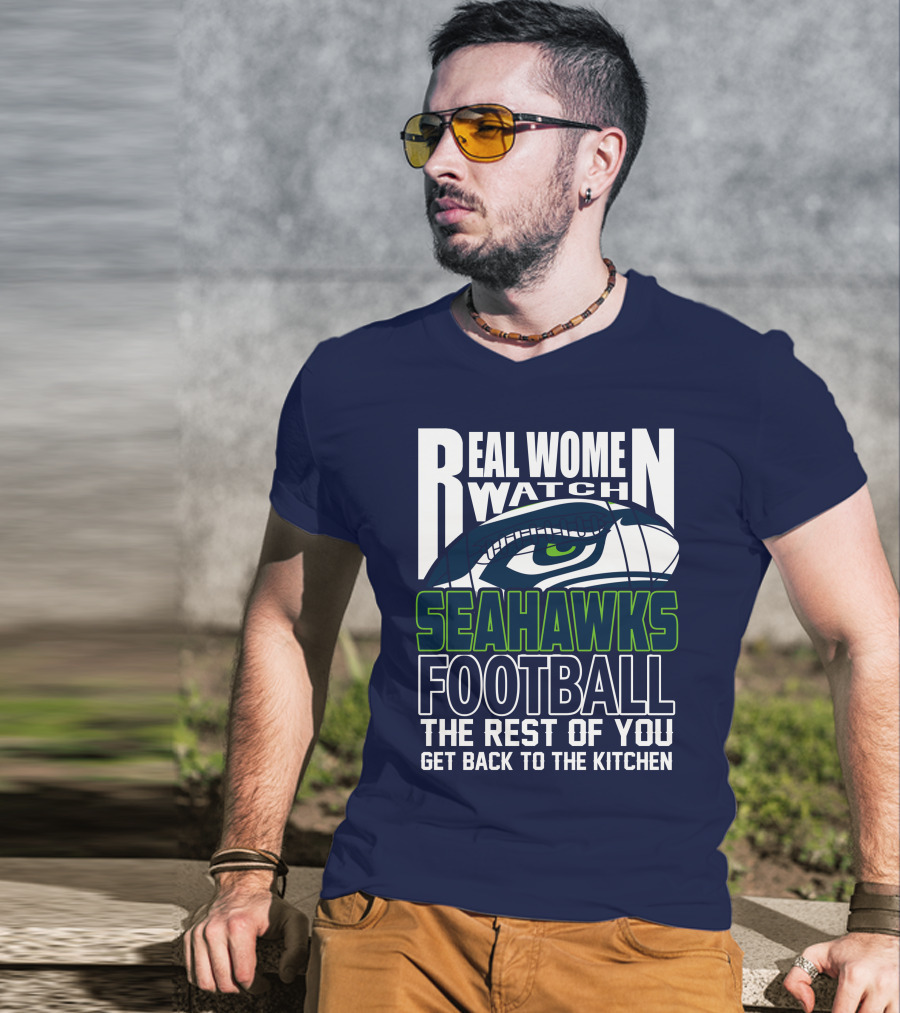 Real Women Watch Seahawks Football The Rest Of You Get Back To The Kitchen Seattle Seahawks T-Shirt