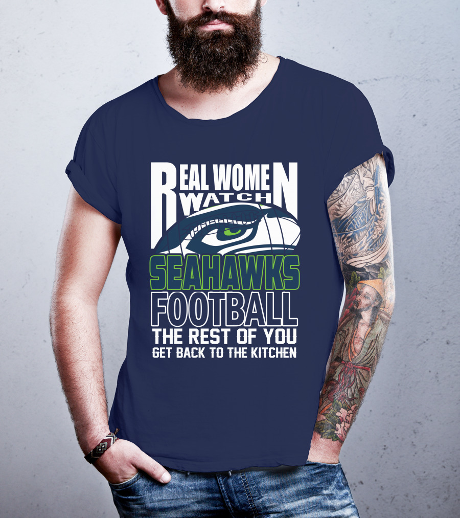 Real Women Watch Seahawks Football The Rest Of You Get Back To The Kitchen Seattle Seahawks T-Shirt