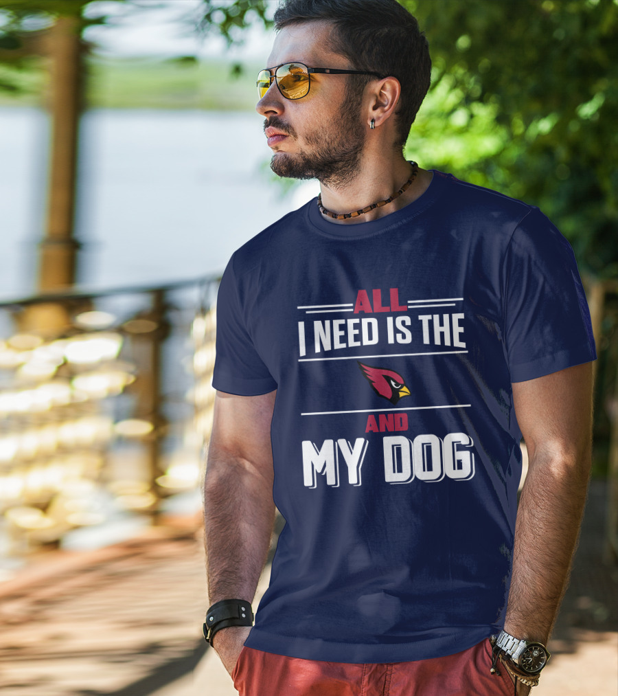 All I Need Is The Arizona Cardinals And My Dog T-Shirt