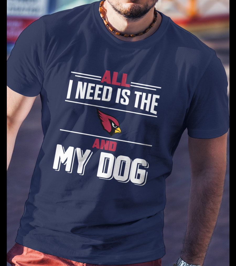 All I Need Is The Arizona Cardinals And My Dog T-Shirt
