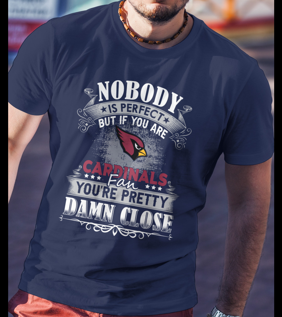 Nobody Is Perfect But If You Are Arizona Cardinals Fan You're Pretty Damn Close T-Shirt