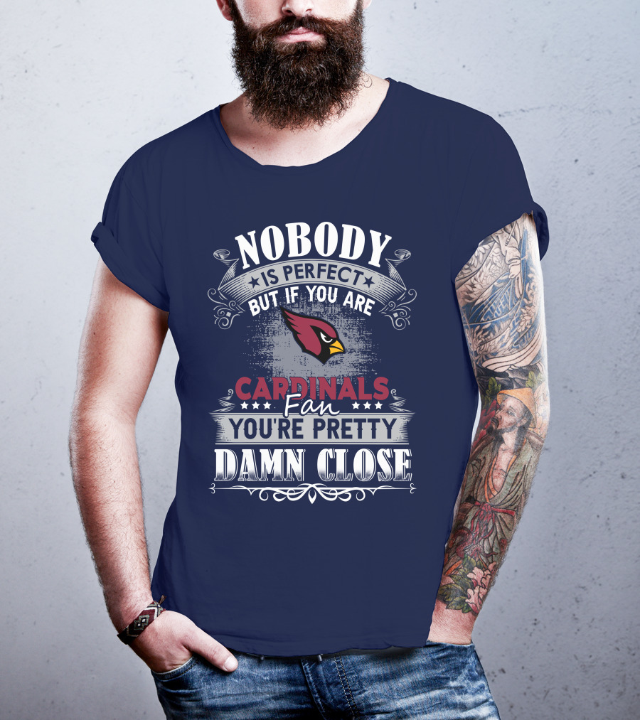 Nobody Is Perfect But If You Are Arizona Cardinals Fan You're Pretty Damn Close T-Shirt