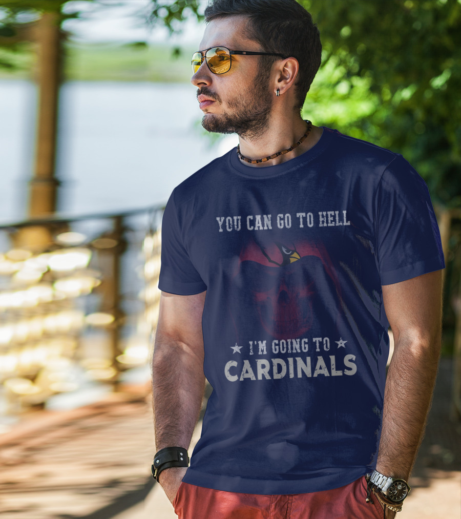 You Can Go To Hell I'm Going To Cardinals Arizona Cardinals T-Shirt