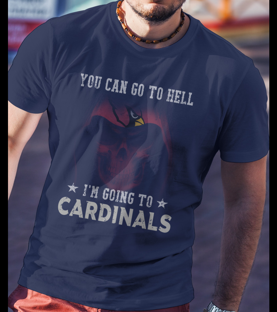 You Can Go To Hell I'm Going To Cardinals Arizona Cardinals T-Shirt