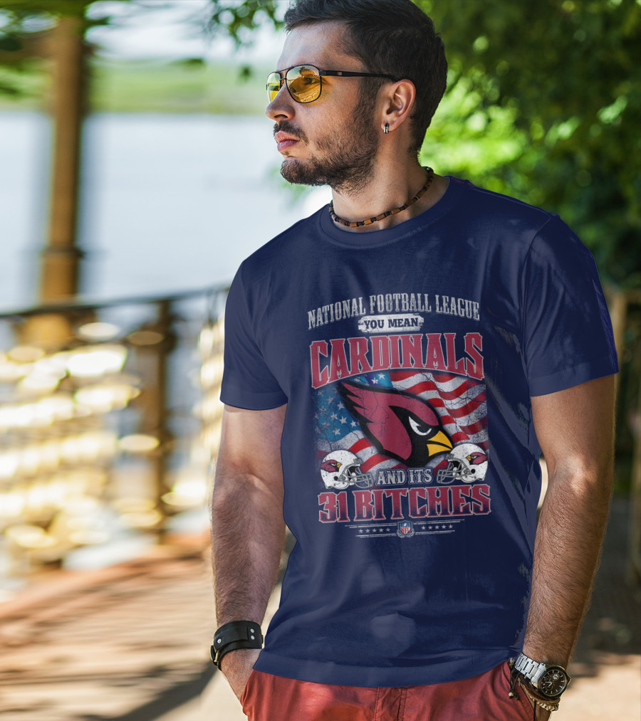 National Football League You Mean Cardinals And Its 31 Bitches T-Shirt