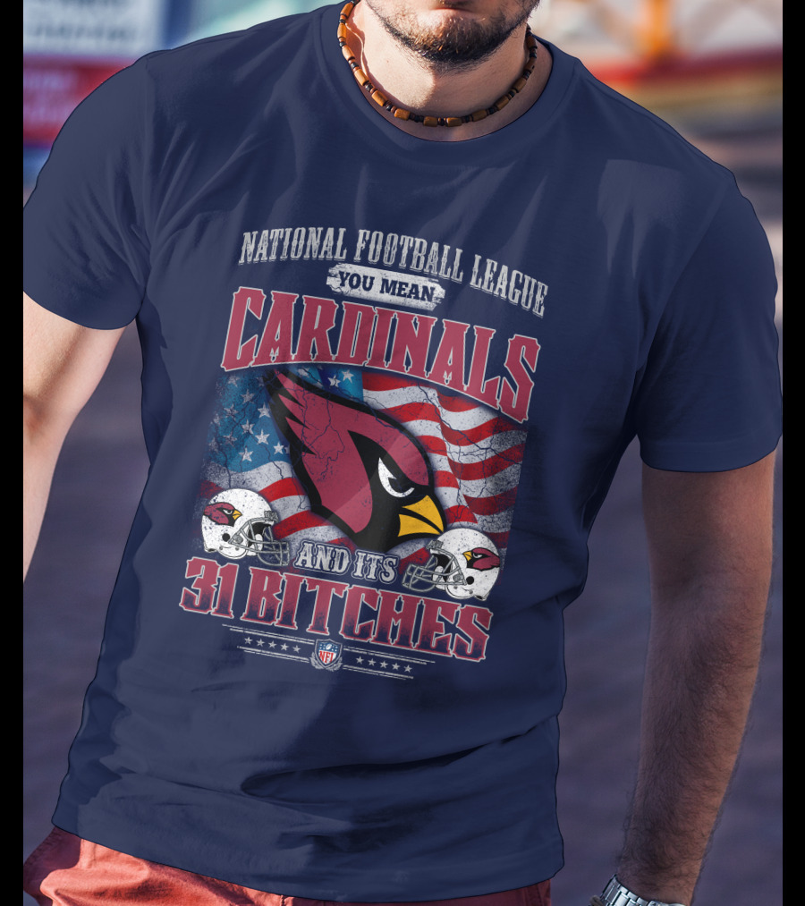 National Football League You Mean Cardinals And Its 31 Bitches T-Shirt