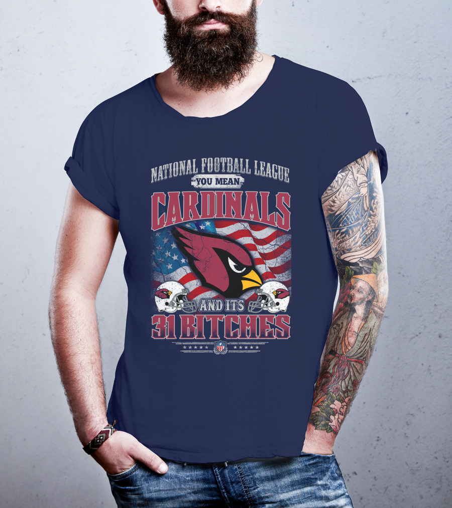 National Football League You Mean Cardinals And Its 31 Bitches T-Shirt