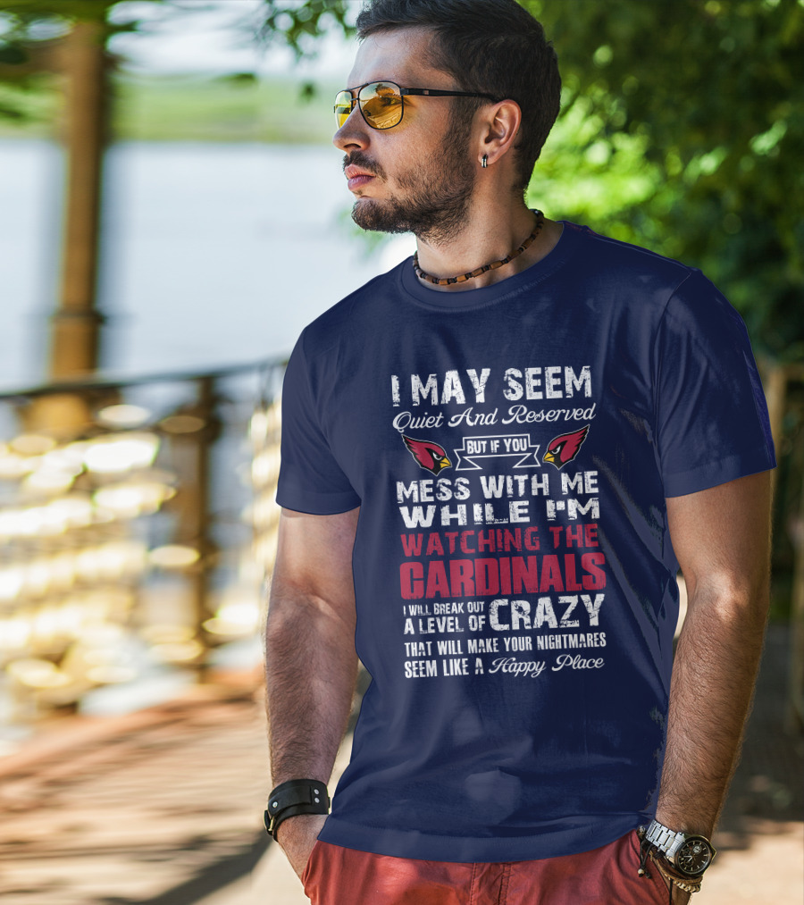 I May Seem Quiet And Reserved Watching Arizona Cardinals Crazy Happy Place T-Shirt