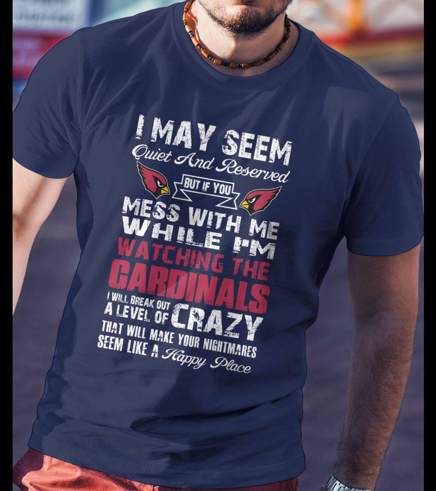 I May Seem Quiet And Reserved Watching Arizona Cardinals Crazy Happy Place T-Shirt