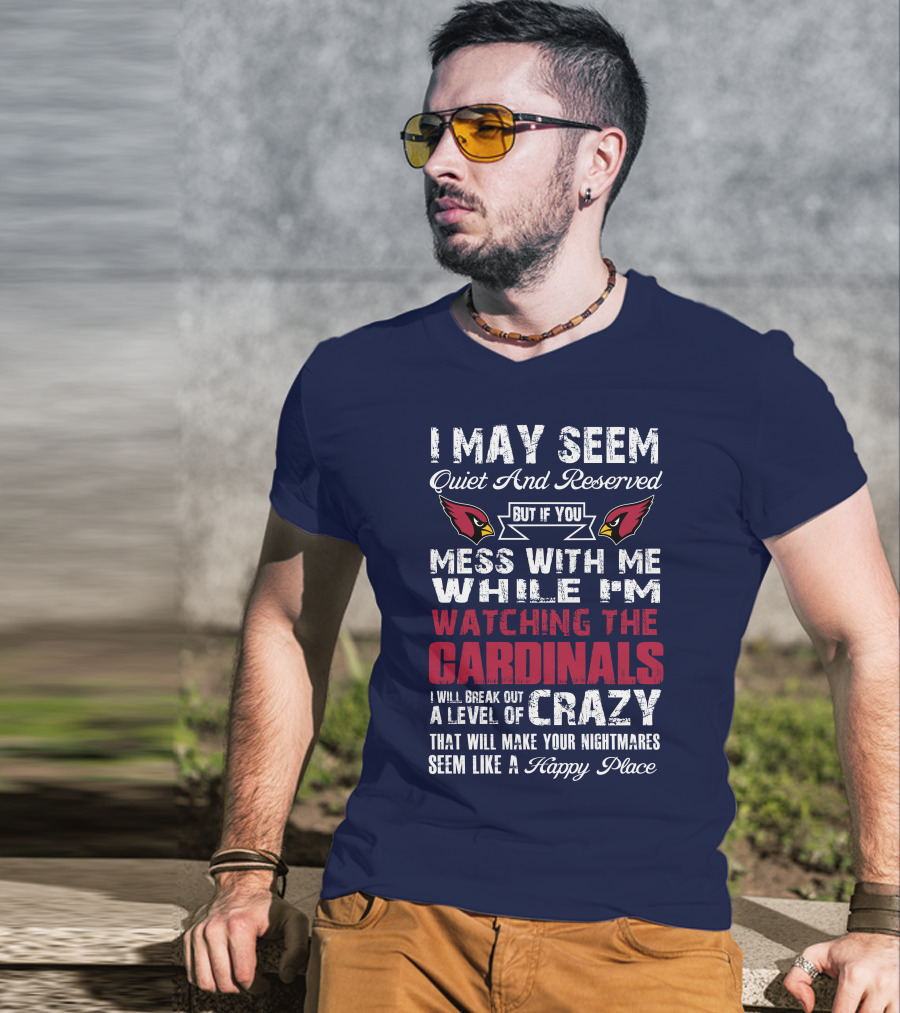 I May Seem Quiet And Reserved Watching Arizona Cardinals Crazy Happy Place T-Shirt