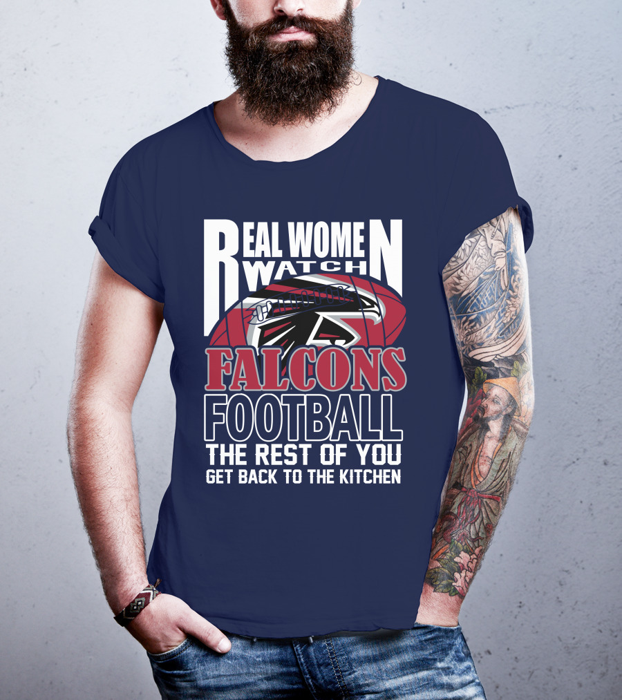 Real Women Watch Falcons Football The Rest Of You Get Back To The Kitchen T-Shirt