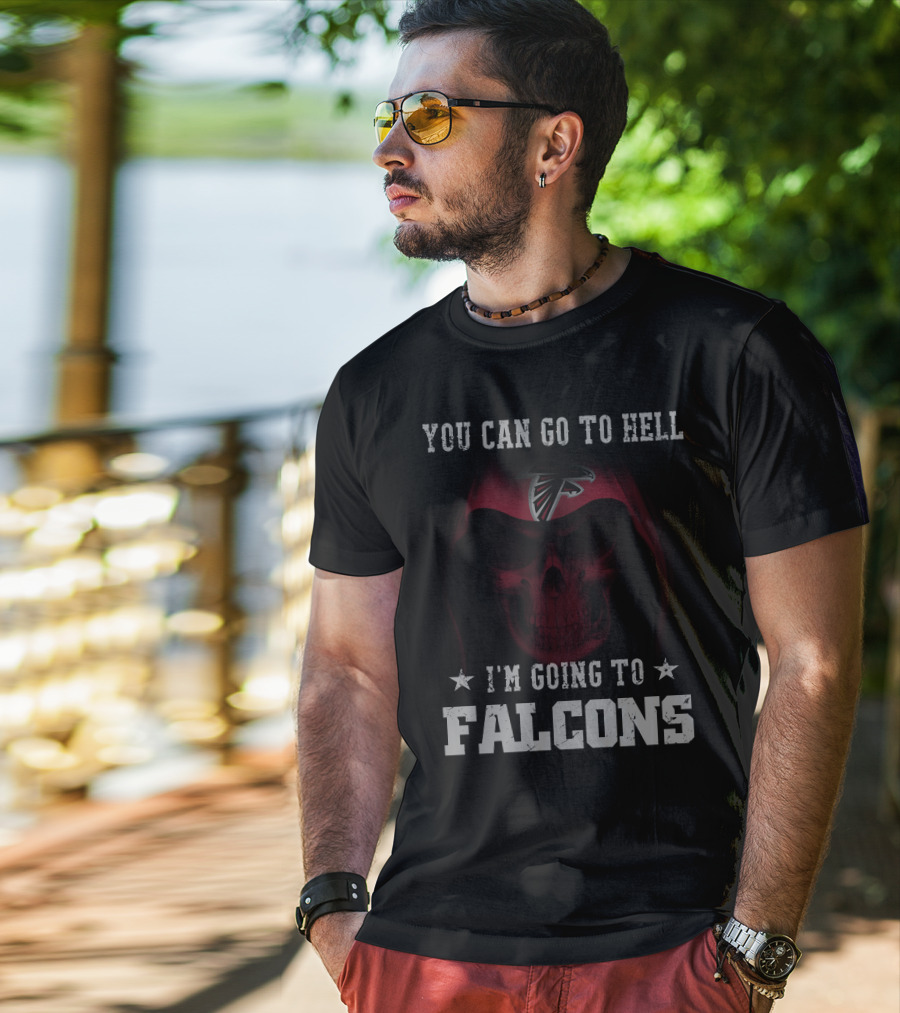 You Can Go To Hell I'm Going To Falcons Atlanta Falcons T-Shirt