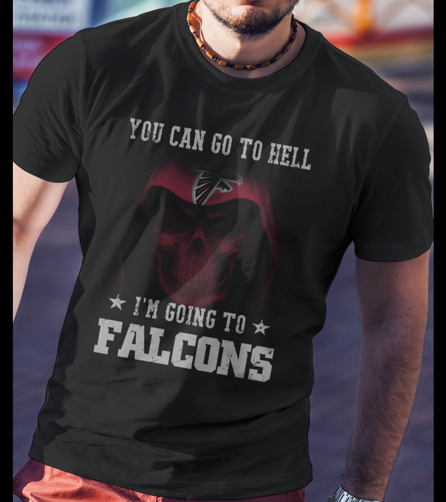 You Can Go To Hell I'm Going To Falcons Atlanta Falcons T-Shirt