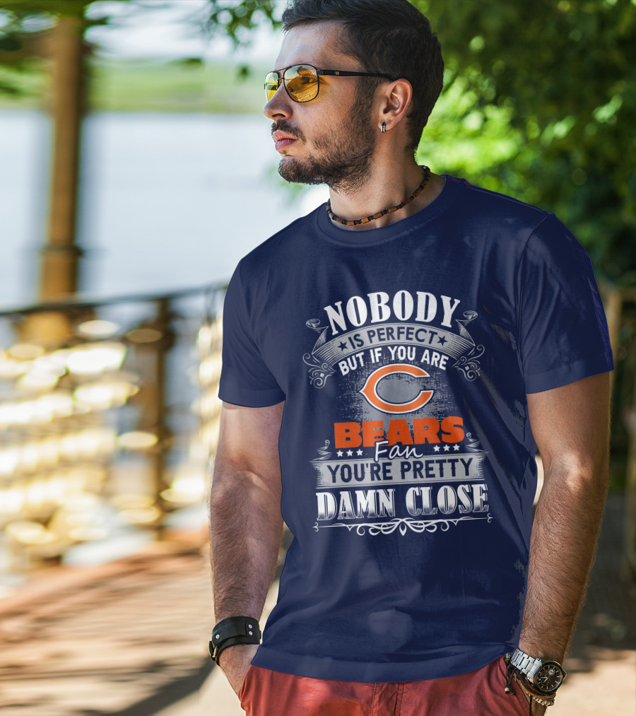 Nobody Is Perfect But If You Are A Chicago Bears Fan You're Pretty Damn Close T-Shirt