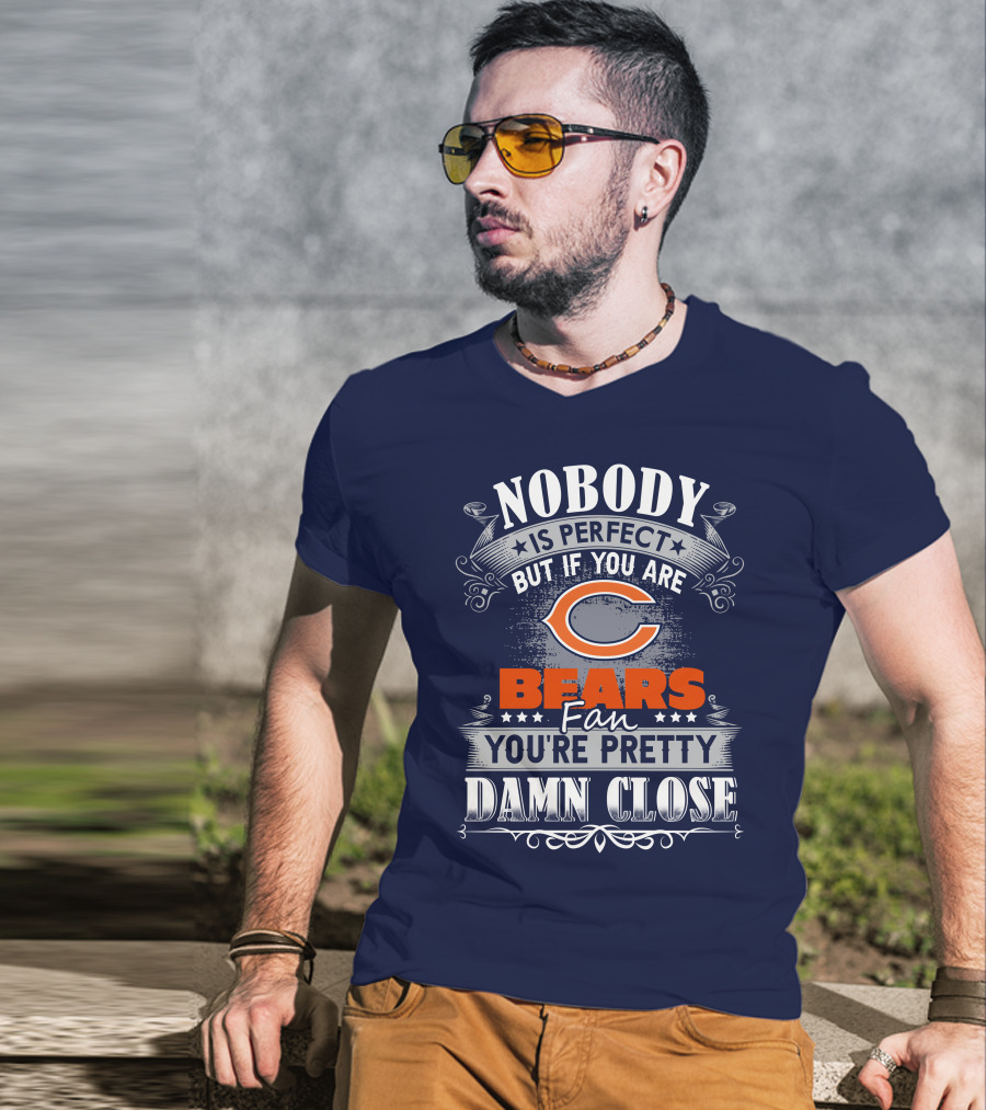 Nobody Is Perfect But If You Are A Chicago Bears Fan You're Pretty Damn Close T-Shirt
